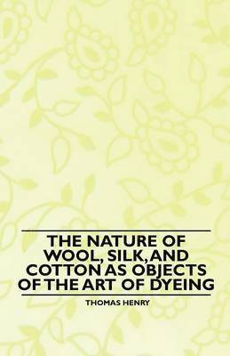 bokomslag The Nature of Wool, Silk, and Cotton as Objects of the Art of Dyeing