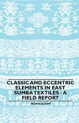 Monni Adams - Classic and Eccentric Elements in East Sumba Textiles - A Field Report, Häftad