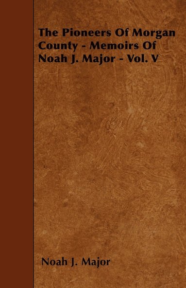 Noah J. Major - Pioneers Of Morgan County - Memoirs Of Noah J. Major - Vol. V, Häftad