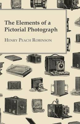 Henry Peach Robinson - Elements Of A Pictorial Photograph, Häftad