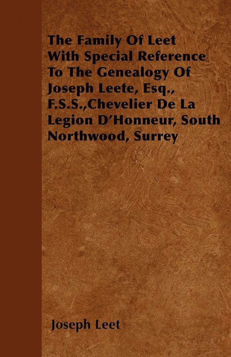 Joseph Leet - Family Of Leet With Special Reference To The Genealogy Of Joseph Leete, Esq., F.S.S.,Chevelier De La Legion D'Honneur, South Northwood, Surrey, Häftad