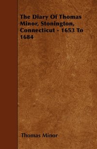 bokomslag The Diary Of Thomas Minor, Stonington, Connecticut - 1653 To 1684