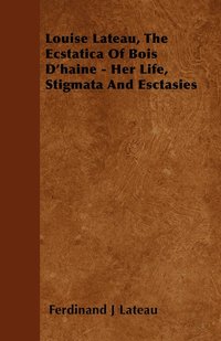 bokomslag Louise Lateau, The Ecstatica Of Bois D'haine - Her Life, Stigmata And Esctasies