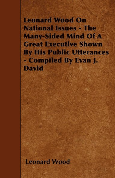 bokomslag Leonard Wood On National Issues - The Many-Sided Mind Of A Great Executive Shown By His Public Utterances - Compiled By Evan J. David