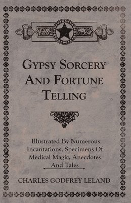 bokomslag Gypsy Sorcery And Fortune Telling - Illustrated By Numerous Incantations, Specimens Of Medical Magic, Anecdotes And Tales