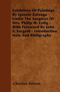 bokomslag Exhibition Of Paintings By Ignacio Zuloaga Under The Auspices Of Mrs. Philip M. Lydig - With Foreword By John S. Sargent - Introduction Note And Bibligraphy