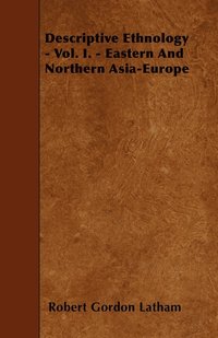 bokomslag Descriptive Ethnology - Vol. I. - Eastern And Northern Asia-Europe