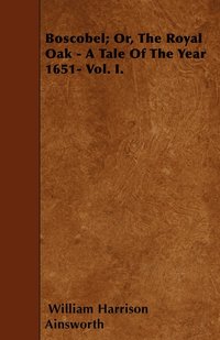 bokomslag Boscobel; Or, The Royal Oak - A Tale Of The Year 1651- Vol. I.