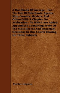 bokomslag A Handbook Of Average - For The Use Of Merchants, Agents, Ship-Owners, Masters, And Others With A Chapter On Arbitration - To Which Are Added Appendices Containing Some Of The Most Recent And