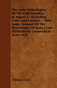 bokomslag The Early Genealogies Of The Cole Families In America (Including Coles and Cowles). - With Some Account Of The Decendants Of James Cole Of Hartford, Connecticut 1635-1652
