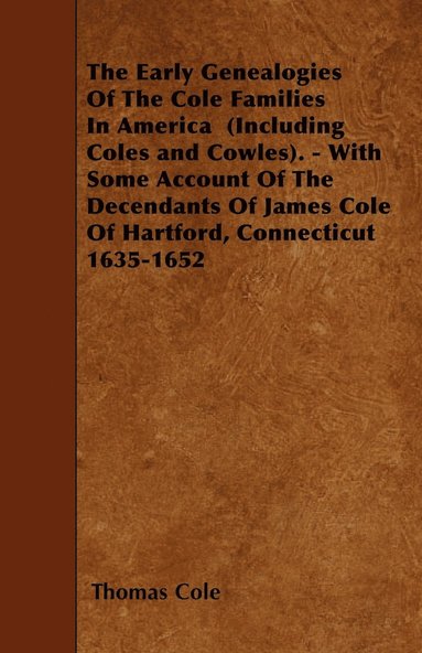 bokomslag The Early Genealogies Of The Cole Families In America (Including Coles and Cowles). - With Some Account Of The Decendants Of James Cole Of Hartford, Connecticut 1635-1652