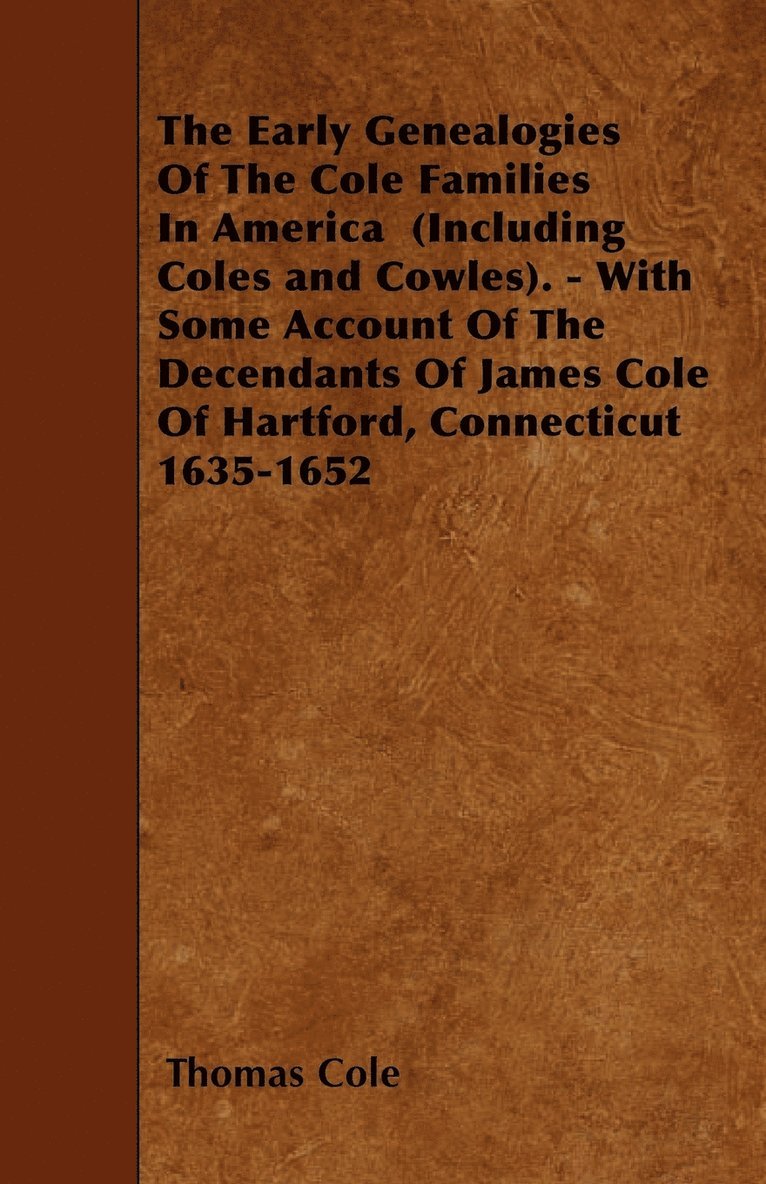 Thomas Cole - Early Genealogies Of The Cole Families In America (Including Coles and Cowles). - With Some Account Of The Decendants Of James Cole Of Hartford, Connecticut 1635-1652, Häftad