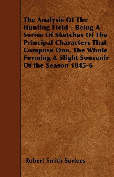 bokomslag The Analysis Of The Hunting Field - Being A Series Of Sketches Of The Principal Characters That Compose One. The Whole Forming A Slight Souvenir Of the Season 1845-6