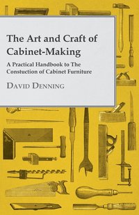 bokomslag The Art And Craft Of Cabinet-Making - A Practical Handbook To The Construction Of Cabinet Furniture - The Use Of Tools, Formation Of Joints, Hints On Designing And Setting Out Work, Veneering, Etc. -