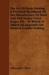 bokomslag The Art Of Soap-Making - A Practical Handbook Of The Manufacture Of Hard And Soft Soaps, Toilet Soaps, Etc - To Which Is Added An Appendix On Modern Candle-Making