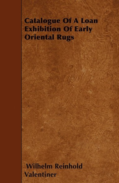 Wilhelm Reinhold Valentiner - Catalogue Of A Loan Exhibition Of Early Oriental Rugs, Häftad