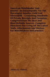 bokomslag American Watchmaker And Jeweler An Encyclopedia For The Horologist, Jeweler, Gold And Silversmith - Containing Hundreds Of Private Receipts And Formulas Compiled From The Best And Most Reliable