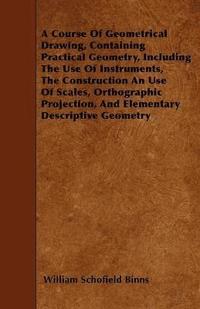 bokomslag A Course Of Geometrical Drawing, Containing Practical Geometry, Including The Use Of Instruments, The Construction An Use Of Scales, Orthographic Projection, And Elementary Descriptive Geometry