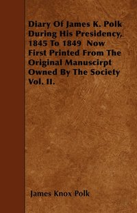 bokomslag Diary Of James K. Polk During His Presidency, 1845 To 1849 Now First Printed From The Original Manuscirpt Owned By The Society Vol. II.