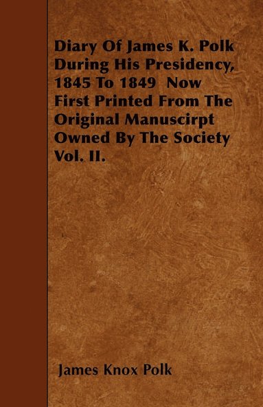 bokomslag Diary Of James K. Polk During His Presidency, 1845 To 1849 Now First Printed From The Original Manuscirpt Owned By The Society Vol. II.