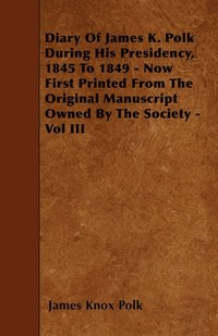 bokomslag Diary Of James K. Polk During His Presidency, 1845 To 1849 - Now First Printed From The Original Manuscript Owned By The Society - Vol III