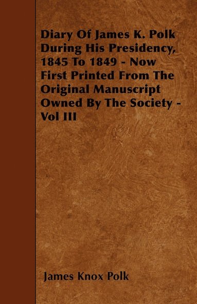 bokomslag Diary Of James K. Polk During His Presidency, 1845 To 1849 - Now First Printed From The Original Manuscript Owned By The Society - Vol III