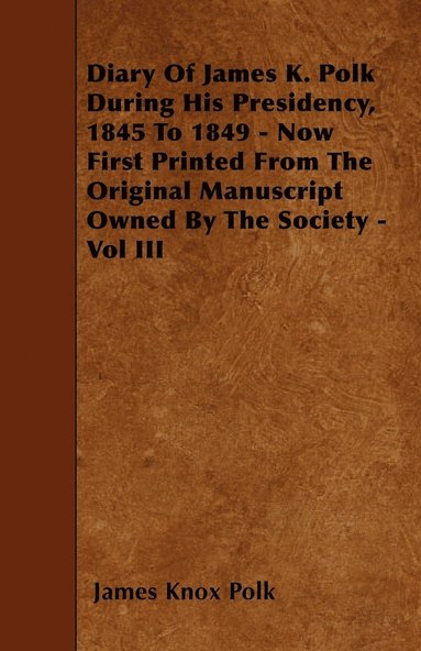 bokomslag Diary Of James K. Polk During His Presidency, 1845 To 1849 - Now First Printed From The Original Manuscript Owned By The Society - Vol III