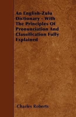 An English-Zulu Dictionary - With The Principles Of Pronunciation And Classification Fully Explained 1