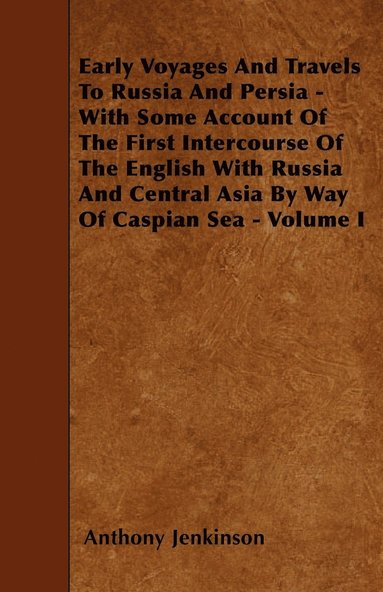 bokomslag Early Voyages And Travels To Russia And Persia - With Some Account Of The First Intercourse Of The English With Russia And Central Asia By Way Of Caspian Sea - Volume I