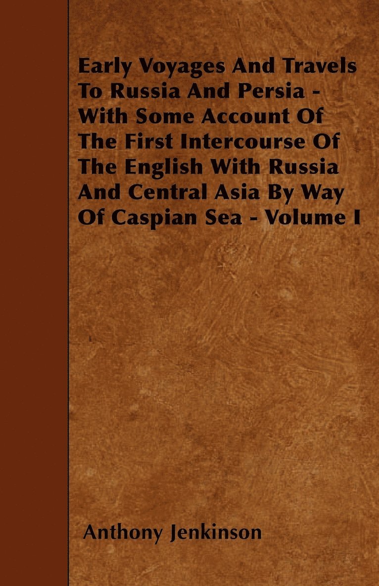 Anthony Jenkinson - Early Voyages And Travels To Russia And Persia - With Some Account Of The First Intercourse Of The English With Russia And Central Asia By Way Of Caspian Sea - Volume I, Häftad