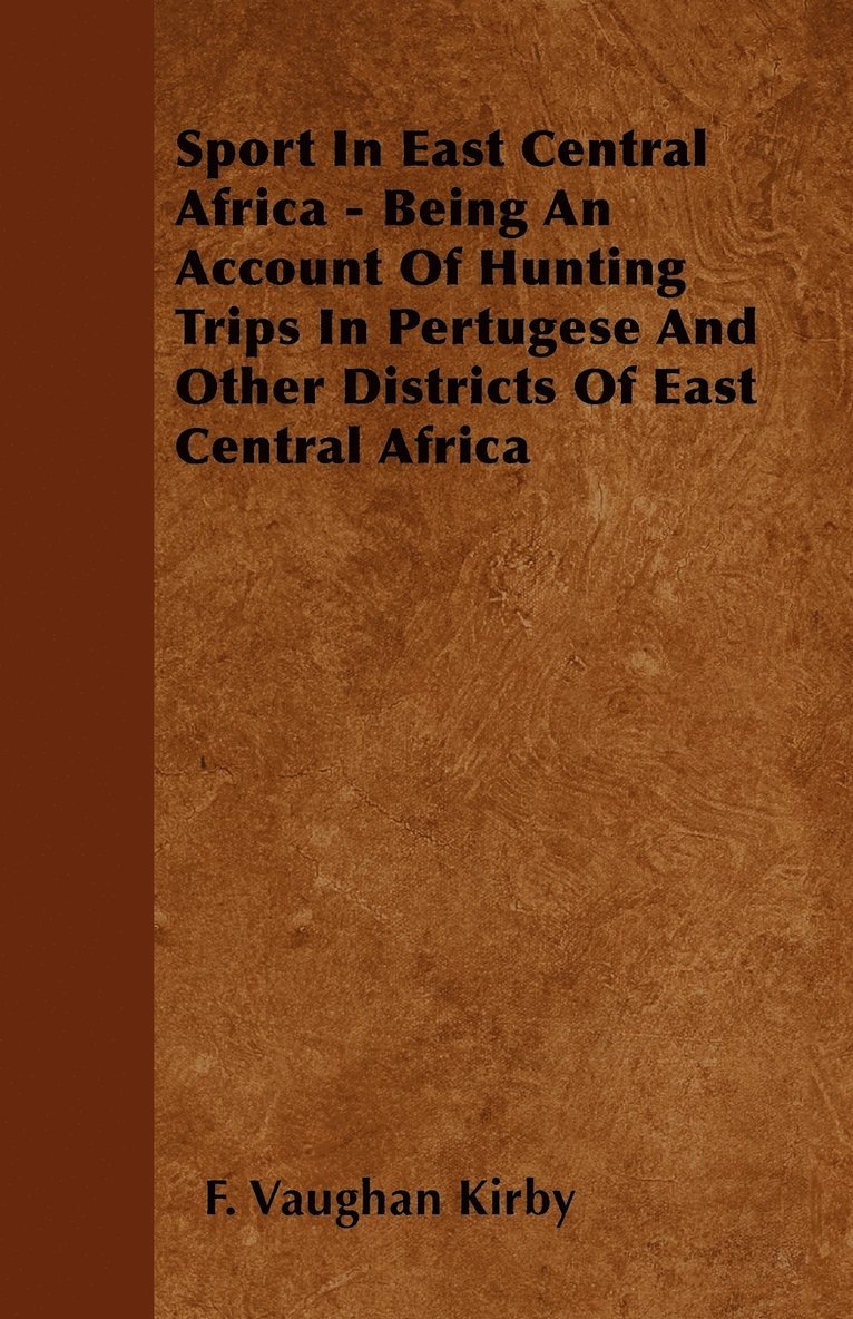 Sport In East Central Africa - Being An Account Of Hunting Trips In Pertugese And Other Districts Of East Central Africa 1