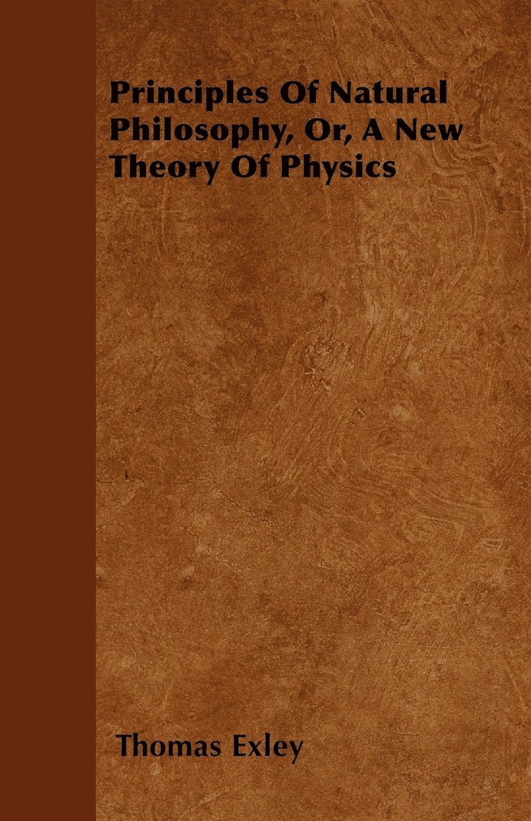 Principles Of Natural Philosophy, Or, A New Theory Of Physics 1