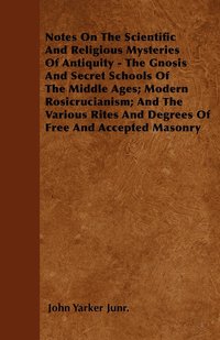 bokomslag Notes On The Scientific And Religious Mysteries Of Antiquity - The Gnosis And Secret Schools Of The Middle Ages; Modern Rosicrucianism; And The Various Rites And Degrees Of Free And Accepted Masonry