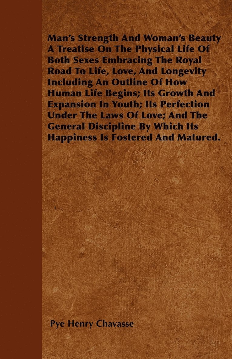 Man's Strength And Woman's Beauty A Treatise On The Physical Life Of Both Sexes Embracing The Royal Road To Life, Love, And Longevity Including An Outline Of How Human Life Begins; Its Growth And 1