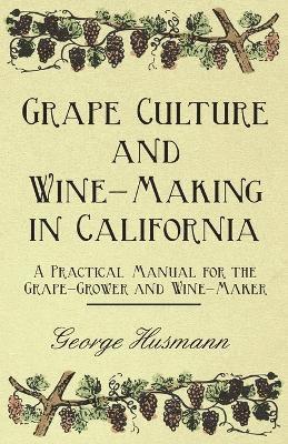 Grape Culture And Wine-Making In California A Practical Manual For The Grape-Grower And Wine-Maker