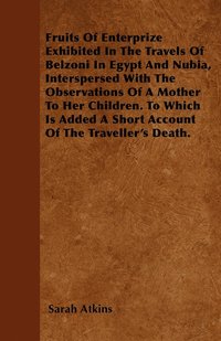bokomslag Fruits Of Enterprize Exhibited In The Travels Of Belzoni In Egypt And Nubia, Interspersed With The Observations Of A Mother To Her Children. To Which Is Added A Short Account Of The Traveller's Death.