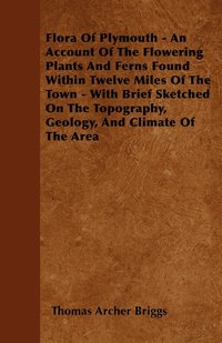 bokomslag Flora Of Plymouth - An Account Of The Flowering Plants And Ferns Found Within Twelve Miles Of The Town - With Brief Sketched On The Topography, Geology, And Climate Of The Area