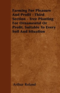 bokomslag Farming For Pleasure And Profit - Third Section - Tree Planting For Ornamental Or Profit, Suitable To Every Soil And Situation