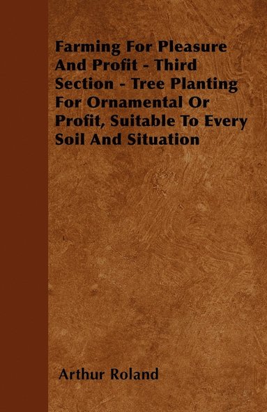 bokomslag Farming For Pleasure And Profit - Third Section - Tree Planting For Ornamental Or Profit, Suitable To Every Soil And Situation