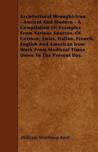 bokomslag Architectural Wrought-Iron - Ancient And Modern - A Compilation Of Examples From Various Sources, Of German, Swiss, Italian, French, English And American Iron-Work From Medieval Times Down To The