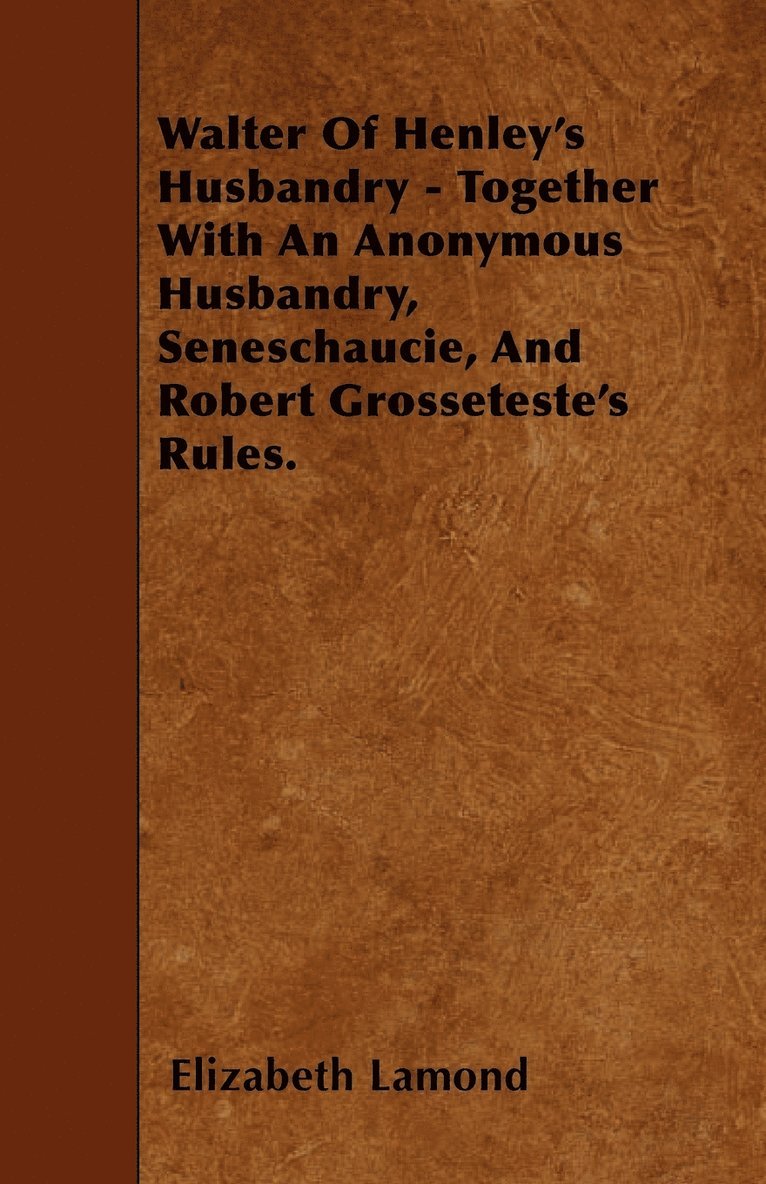 Walter Of Henley's Husbandry - Together With An Anonymous Husbandry, Seneschaucie, And Robert Grosseteste's Rules. 1