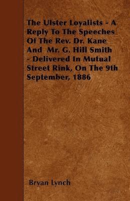 bokomslag The Ulster Loyalists - A Reply To The Speeches Of The Rev. Dr. Kane And Mr. G. Hill Smith - Delivered In Mutual Street Rink, On The 9th September, 1886