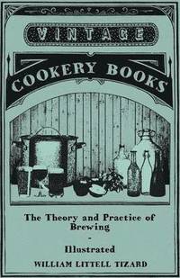 bokomslag The Theory And Practice Of Brewing - Illustrated Containing The Chemistry, History, And Right Application Of All Brewing Ingerdients And Products - Full Exposition Of The Newly Discovered Principles