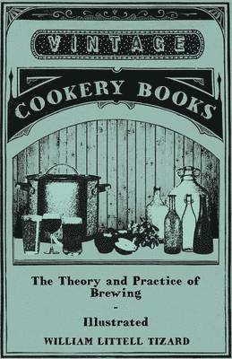 Theory And Practice Of Brewing - Illustrated Containing The Chemistry, History, And Right Application Of All Brewing Ingerdients And Products - Full Exposition Of The Newly Discovered Principles Of Conversion And Extraction In The Mash-Tun - The Phi