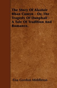 bokomslag The Story Of Alastair Bhan Comyn - Or, The Tragedy Of Dunphail - A Tale Of Tradition And Romance.