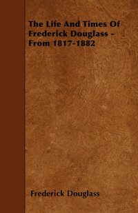 bokomslag The Life And Times Of Frederick Douglass - From 1817-1882