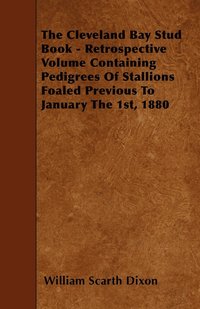 bokomslag The Cleveland Bay Stud Book - Retrospective Volume Containing Pedigrees Of Stallions Foaled Previous To January The 1st, 1880