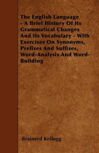 bokomslag The English Language - A Brief History Of Its Grammatical Changes And Its Vocabulary - With Exercises On Synonyms, Prefixes And Suffixes, Word-Analysis And Word-Building