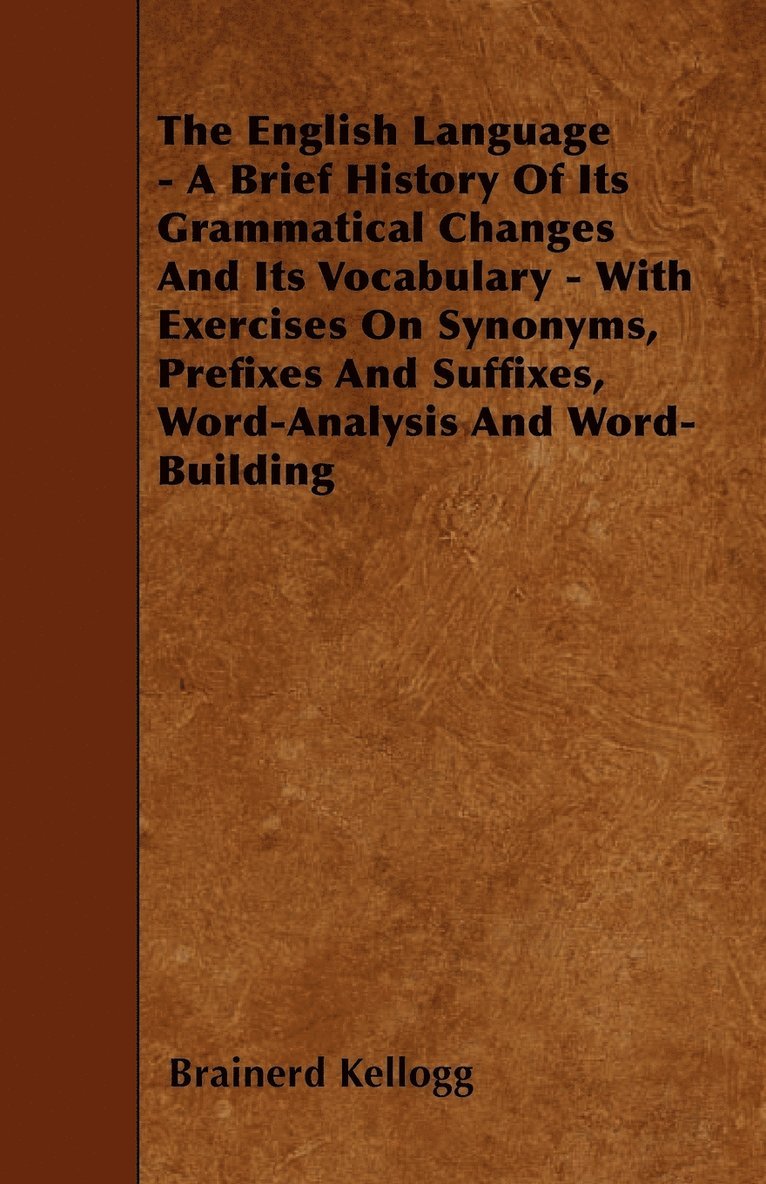 The English Language - A Brief History Of Its Grammatical Changes And Its Vocabulary - With Exercises On Synonyms, Prefixes And Suffixes, Word-Analysis And Word-Building 1