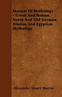 bokomslag Manual Of Mythology - Greek And Roman, Norse And Old German, Hindoo And Egyptian Mythology